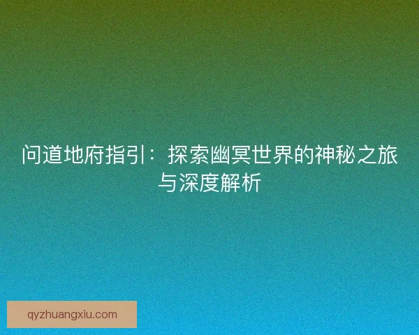 问道地府指引：探索幽冥世界的神秘之旅与深度解析
