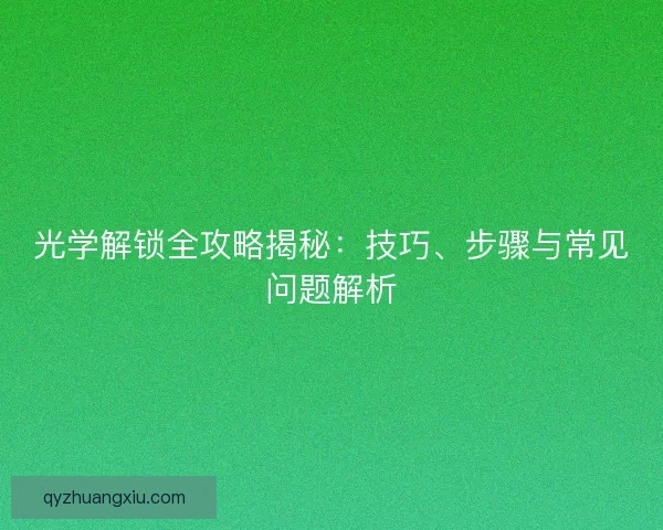 光学解锁全攻略揭秘：技巧、步骤与常见问题解析