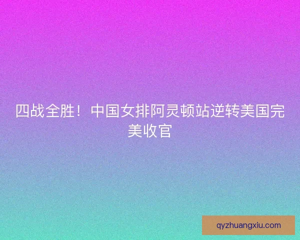 四战全胜！中国女排阿灵顿站逆转美国完美收官