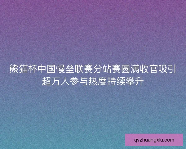 熊猫杯中国慢垒联赛分站赛圆满收官吸引超万人参与热度持续攀升