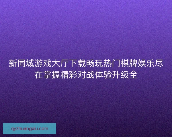 新同城游戏大厅下载畅玩热门棋牌娱乐尽在掌握精彩对战体验升级全