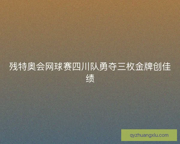 残特奥会网球赛四川队勇夺三枚金牌创佳绩 残特奥会网球赛四川队勇夺三枚金牌创佳绩