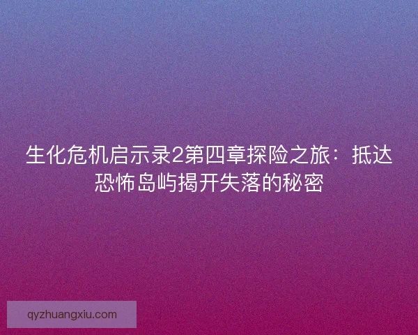 生化危机启示录2第四章探险之旅：抵达恐怖岛屿揭开失落的秘密