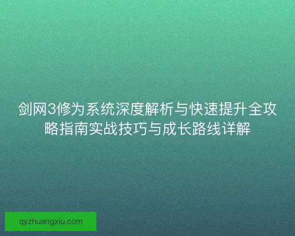 剑网3修为系统深度解析与快速提升全攻略指南实战技巧与成长路线详解 剑网3修为系统深度解析与快速提升全攻略指南实战技巧与成长路线详解