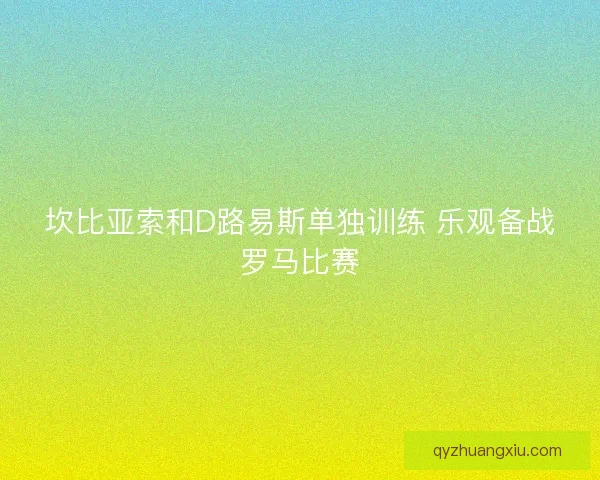 坎比亚索和D路易斯单独训练 乐观备战罗马比赛