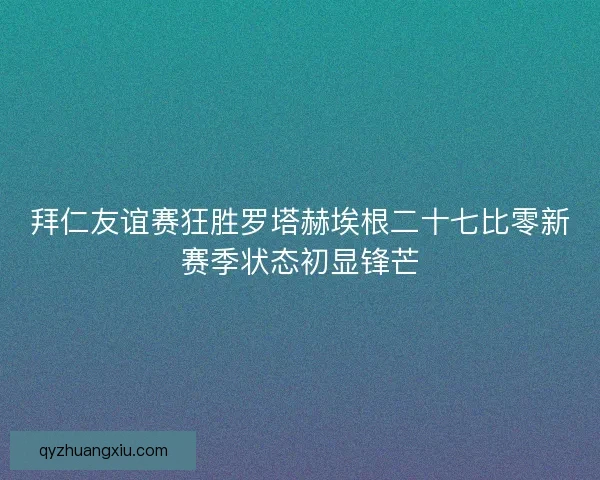 拜仁友谊赛狂胜罗塔赫埃根二十七比零新赛季状态初显锋芒