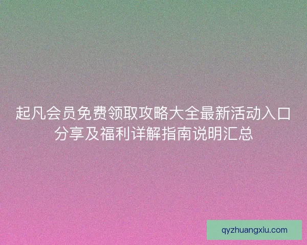 起凡会员免费领取攻略大全最新活动入口分享及福利详解指南说明汇总
