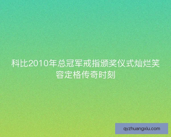 科比2010年总冠军戒指颁奖仪式灿烂笑容定格传奇时刻