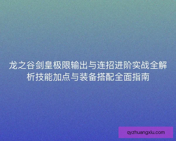 龙之谷剑皇极限输出与连招进阶实战全解析技能加点与装备搭配全面指南