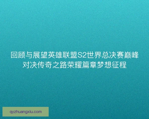 回顾与展望英雄联盟S2世界总决赛巅峰对决传奇之路荣耀篇章梦想征程 回顾与展望英雄联盟S2世界总决赛巅峰对决传奇之路荣耀篇章梦想征程