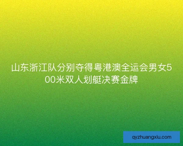山东浙江队分别夺得粤港澳全运会男女500米双人划艇决赛金牌 山东浙江队分别夺得粤港澳全运会男女500米双人划艇决赛金牌